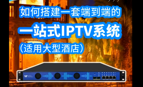 大型酒店如何搭建一站式端到端IPTV系统解决方案 大型酒店如何搭建一站式端到端IPTV系统解决方案